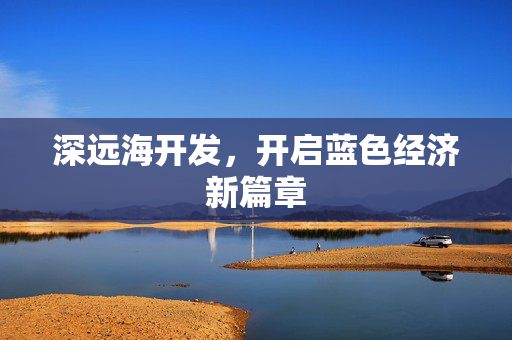 深远海开发，开启蓝色经济新篇章