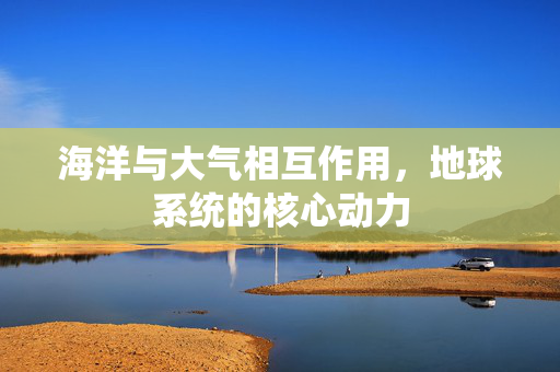 海洋与大气相互作用，地球系统的核心动力