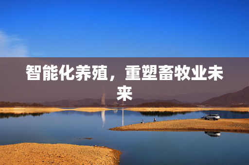 智能化养殖，重塑畜牧业未来