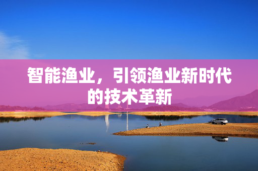 智能渔业，引领渔业新时代的技术革新