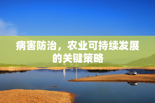 病害防治，农业可持续发展的关键策略