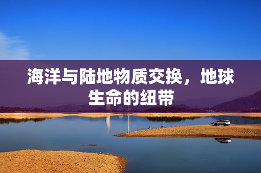 海洋与陆地物质交换，地球生命的纽带