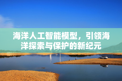 海洋人工智能模型，引领海洋探索与保护的新纪元