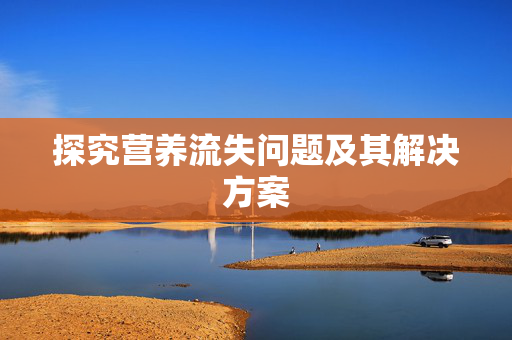 探究营养流失问题及其解决方案