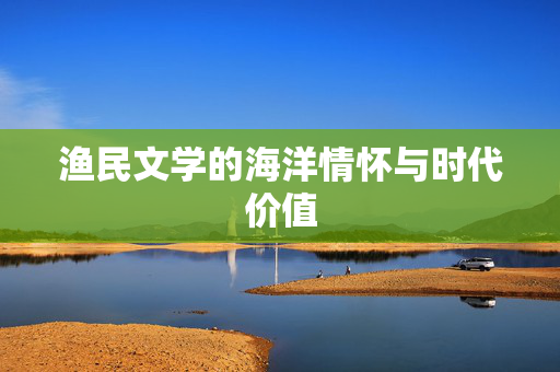 渔民文学的海洋情怀与时代价值