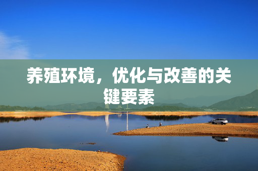养殖环境，优化与改善的关键要素