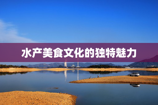 水产美食文化的独特魅力