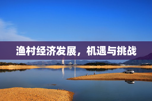 渔村经济发展，机遇与挑战