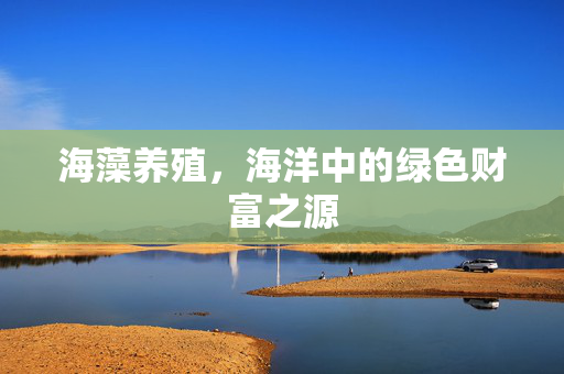 海藻养殖，海洋中的绿色财富之源