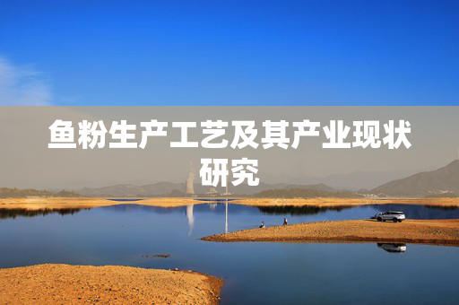 鱼粉生产工艺及其产业现状研究