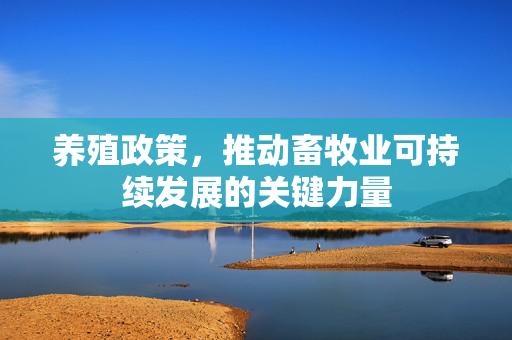 养殖政策，推动畜牧业可持续发展的关键力量