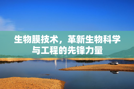 生物膜技术，革新生物科学与工程的先锋力量