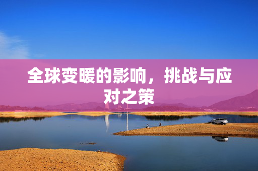 全球变暖的影响，挑战与应对之策