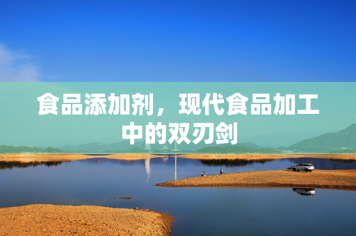 食品添加剂，现代食品加工中的双刃剑
