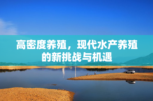 高密度养殖，现代水产养殖的新挑战与机遇