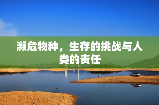 濒危物种，生存的挑战与人类的责任