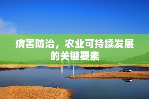病害防治，农业可持续发展的关键要素