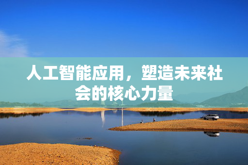 人工智能应用，塑造未来社会的核心力量