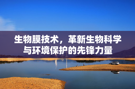 生物膜技术，革新生物科学与环境保护的先锋力量