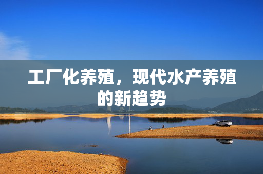 工厂化养殖，现代水产养殖的新趋势