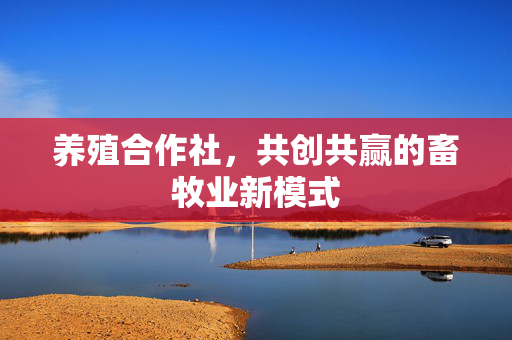 养殖合作社，共创共赢的畜牧业新模式