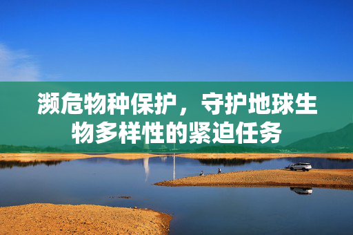 濒危物种保护，守护地球生物多样性的紧迫任务