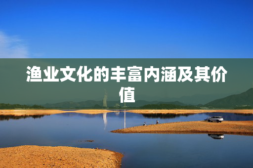 渔业文化的丰富内涵及其价值