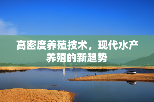 高密度养殖技术，现代水产养殖的新趋势