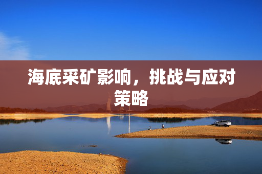 海底采矿影响，挑战与应对策略