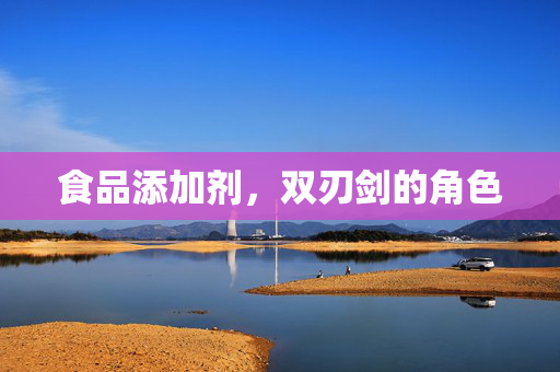 食品添加剂，双刃剑的角色