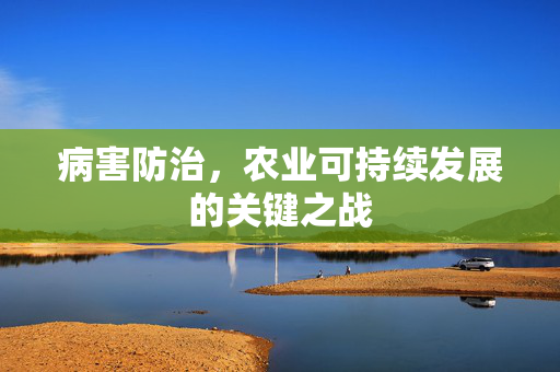 病害防治，农业可持续发展的关键之战