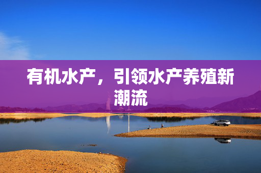 有机水产，引领水产养殖新潮流