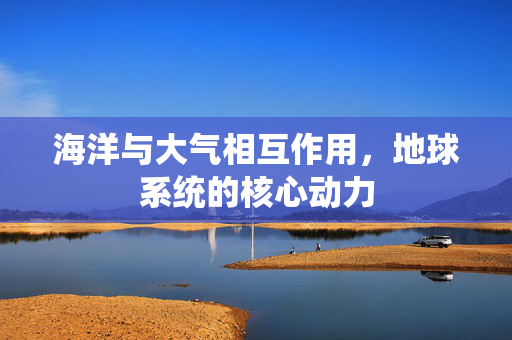 海洋与大气相互作用，地球系统的核心动力
