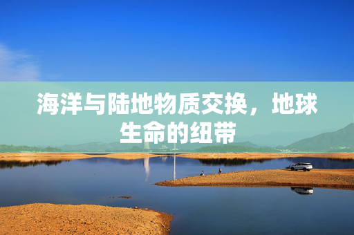 海洋与陆地物质交换，地球生命的纽带