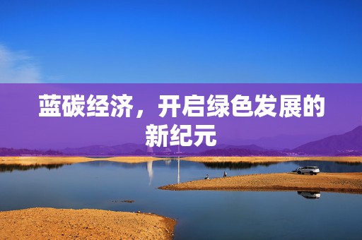 蓝碳经济，开启绿色发展的新纪元