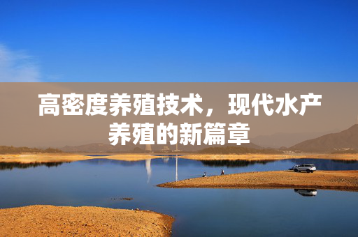 高密度养殖技术，现代水产养殖的新篇章