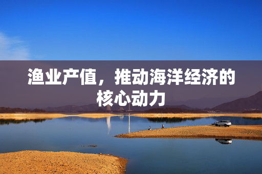 渔业产值，推动海洋经济的核心动力