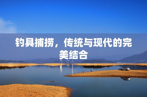钓具捕捞，传统与现代的完美结合