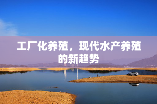 工厂化养殖，现代水产养殖的新趋势