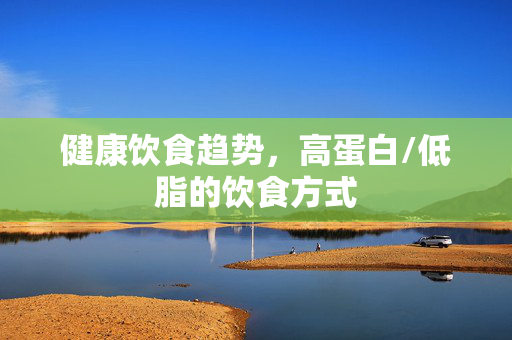 健康饮食趋势，高蛋白/低脂的饮食方式