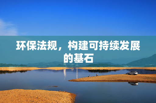 环保法规，构建可持续发展的基石