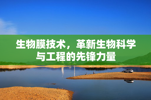 生物膜技术，革新生物科学与工程的先锋力量