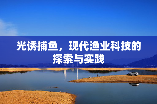 光诱捕鱼，现代渔业科技的探索与实践