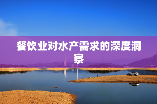 餐饮业对水产需求的深度洞察