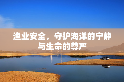 渔业安全，守护海洋的宁静与生命的尊严