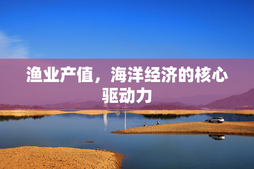 渔业产值，海洋经济的核心驱动力
