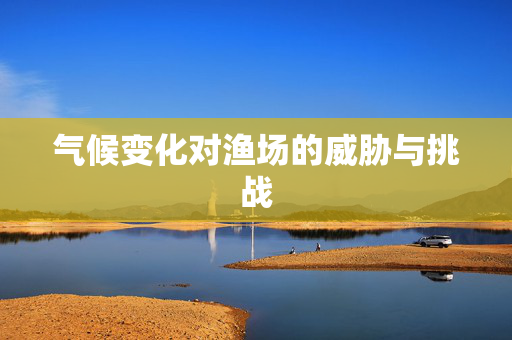 气候变化对渔场的威胁与挑战