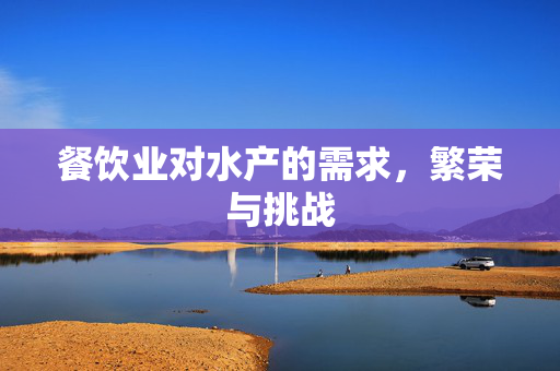 餐饮业对水产的需求，繁荣与挑战