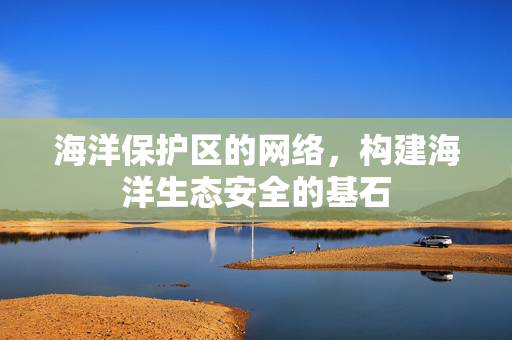 海洋保护区的网络，构建海洋生态安全的基石