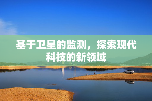 基于卫星的监测，探索现代科技的新领域